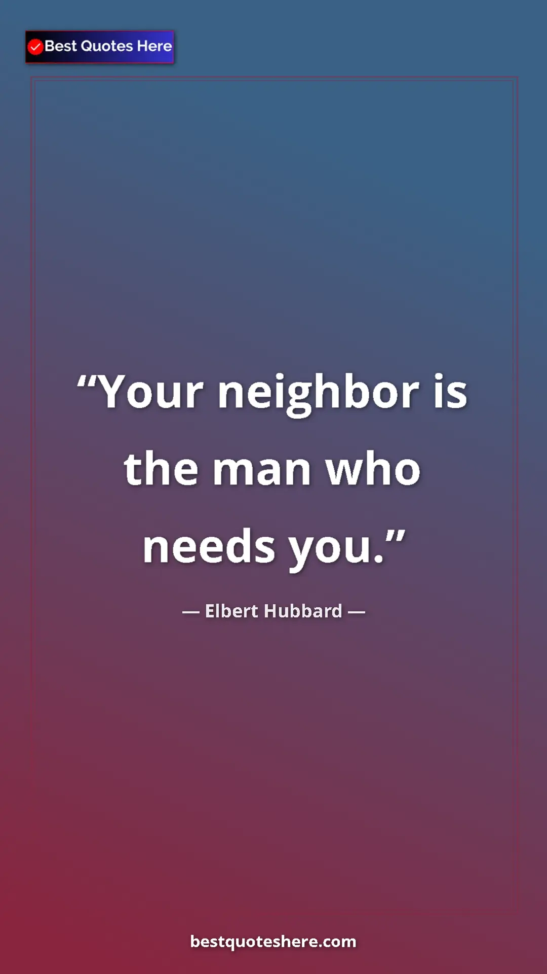 Pinterest quote poster by Elbert Hubbard: "Your neighbor is the man who needs you."