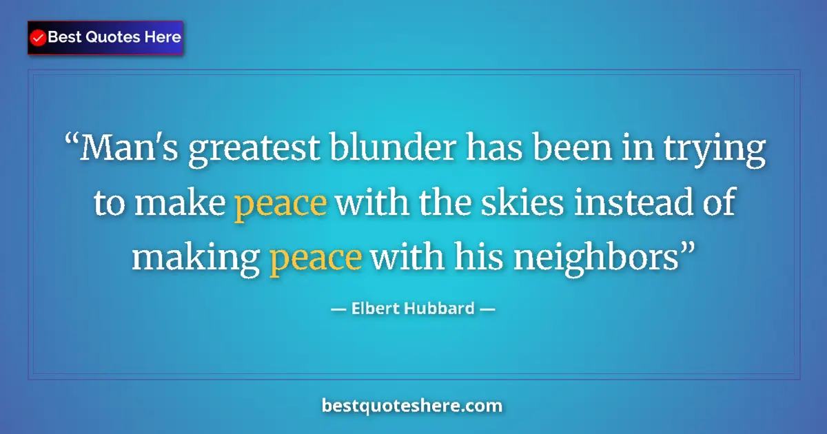 Quote by Elbert Hubbard: Man's greatest blunder has been in trying to make peace with the skies instead of making peace with ...