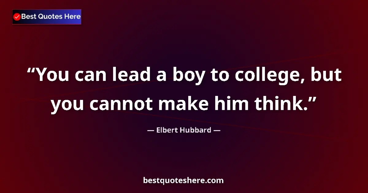 Quote by Elbert Hubbard: You can lead a boy to college, but you cannot make him think....