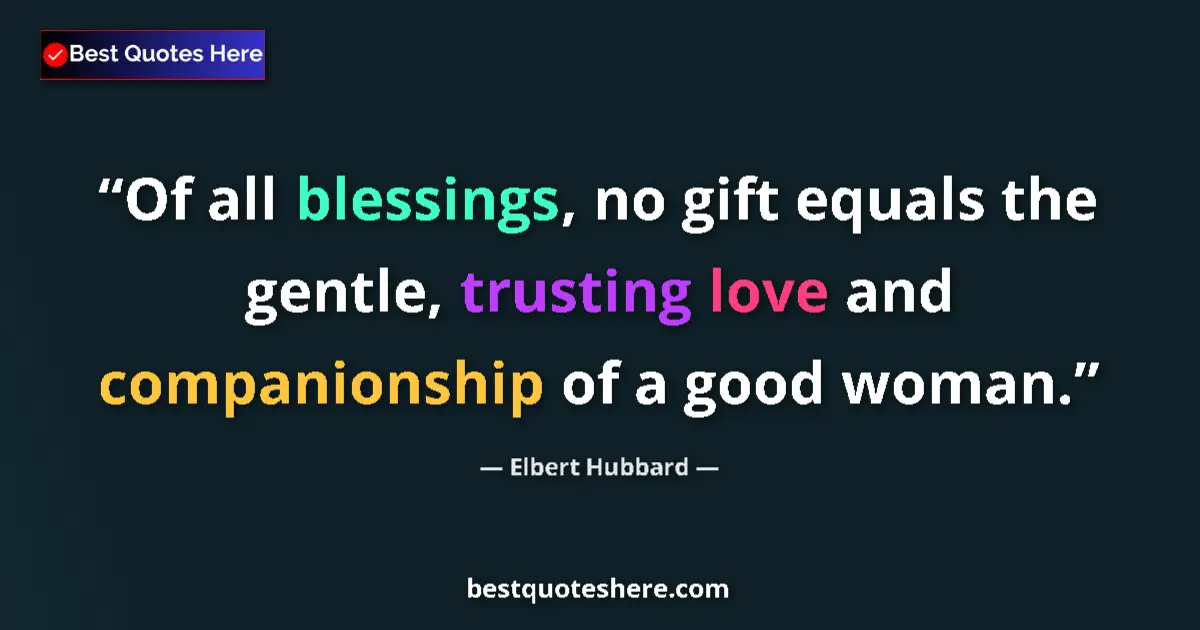 Quote by Elbert Hubbard: Of all blessings, no gift equals the gentle, trusting love and companionship of a good woman....