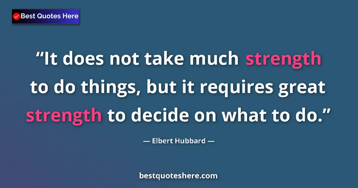 Quote by Elbert Hubbard: It does not take much strength to do things, but it requires great strength to decide on what to do....