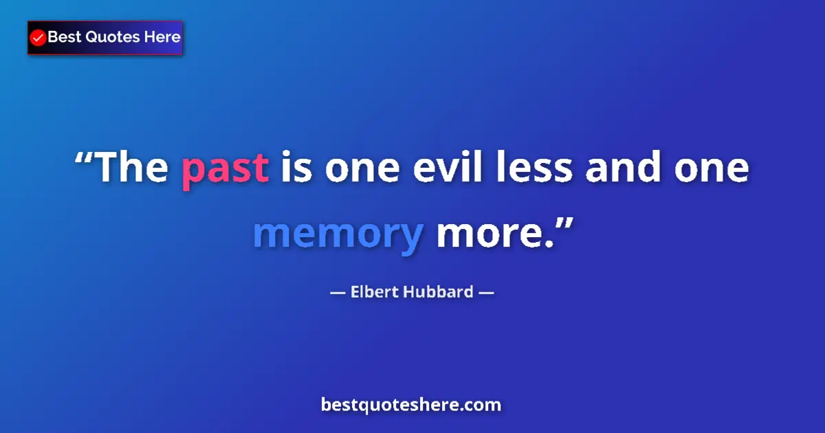 Quote by Elbert Hubbard: The past is one evil less and one memory more....
