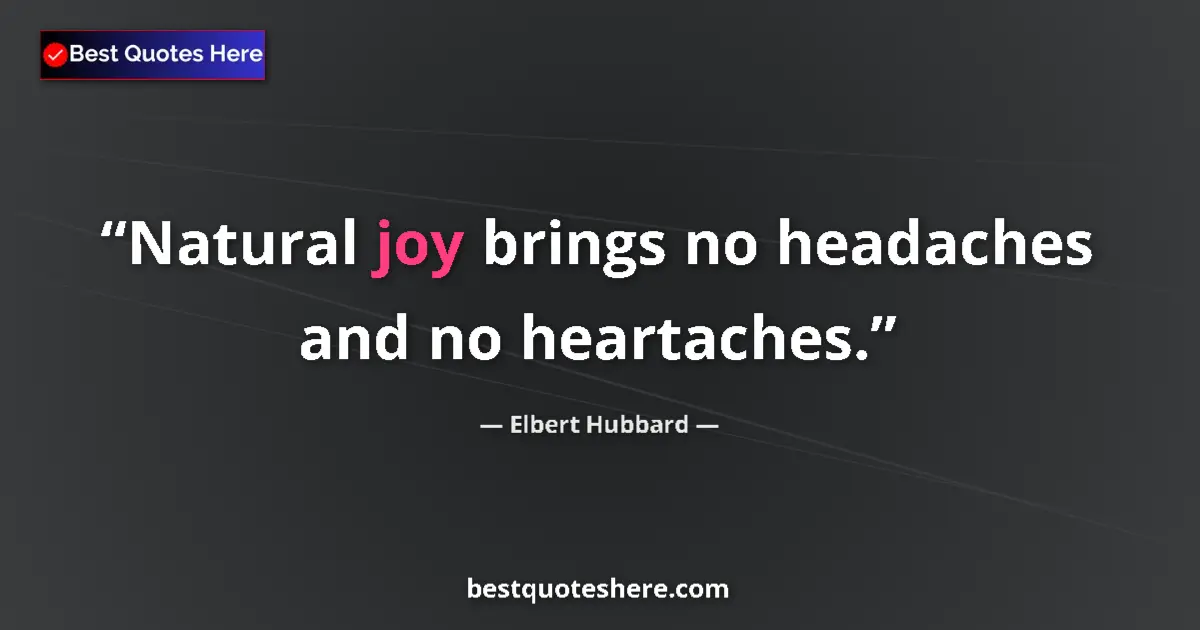Quote by Elbert Hubbard: Natural joy brings no headaches and no heartaches....