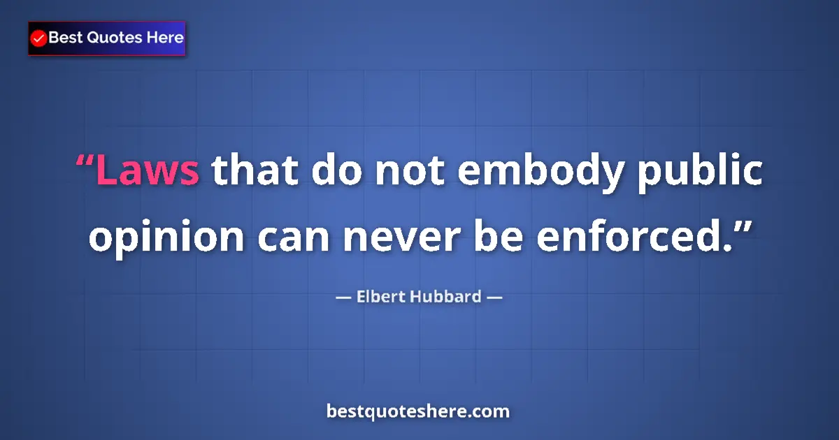 Quote by Elbert Hubbard: Laws that do not embody public opinion can never be enforced....