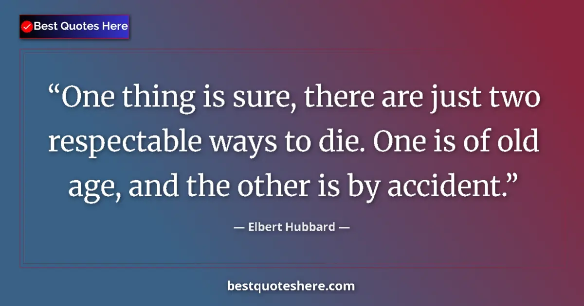 Quote by Elbert Hubbard: One thing is sure, there are just two respectable ways to die. One is of old age, and the other is b...