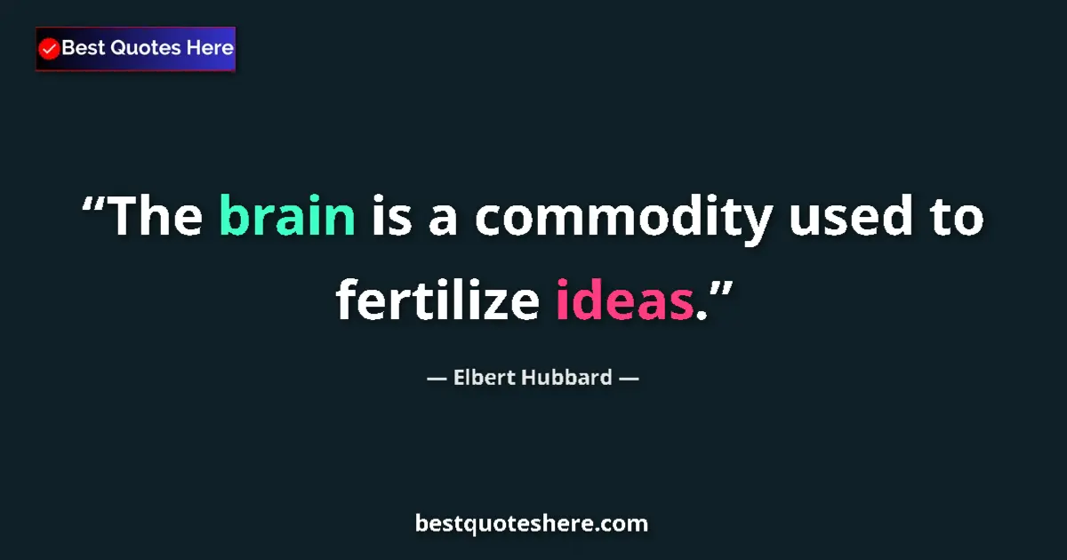 Quote by Elbert Hubbard: The brain is a commodity used to fertilize ideas....