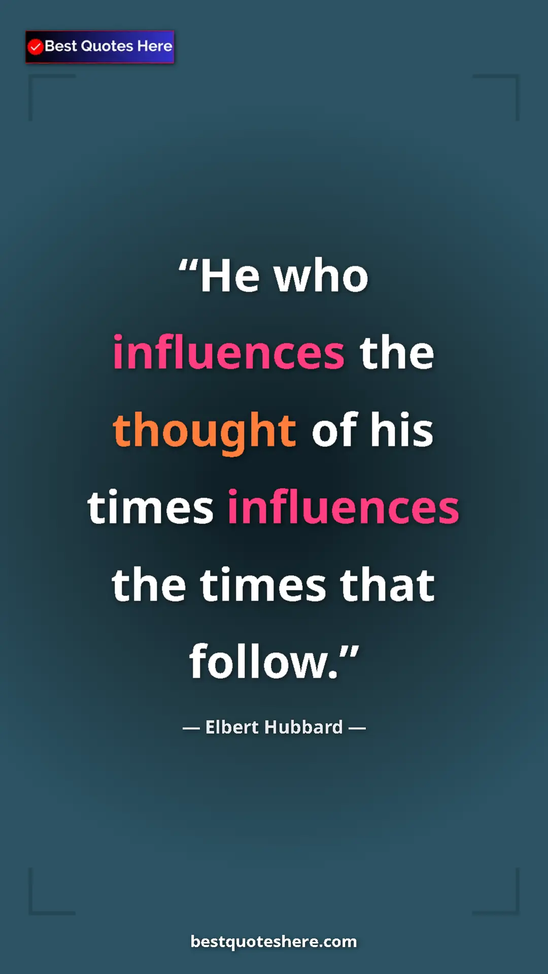 Pinterest quote poster by Elbert Hubbard: "He who influences the thought of his times influences the..."