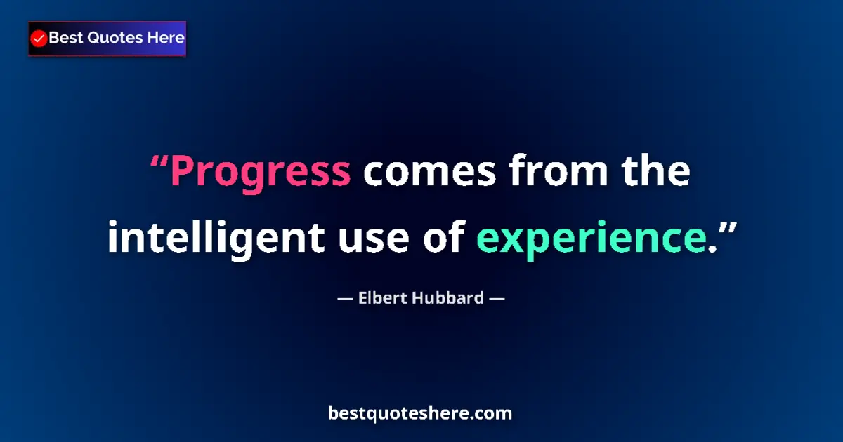 Quote by Elbert Hubbard: Progress comes from the intelligent use of experience....