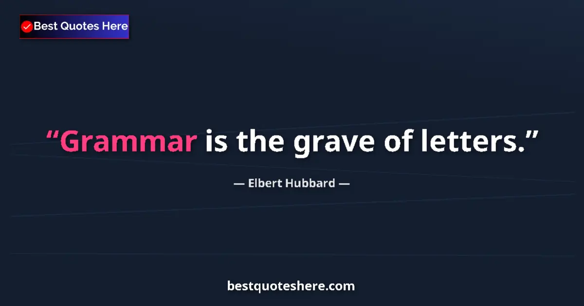 Quote by Elbert Hubbard: Grammar is the grave of letters....
