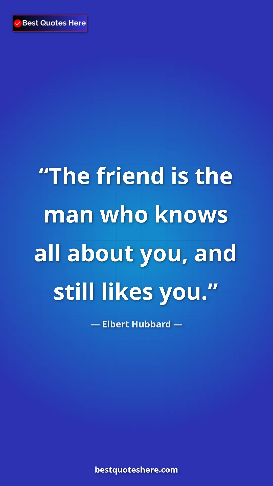 Pinterest quote poster by Elbert Hubbard: "The friend is the man who knows all about you, and still..."