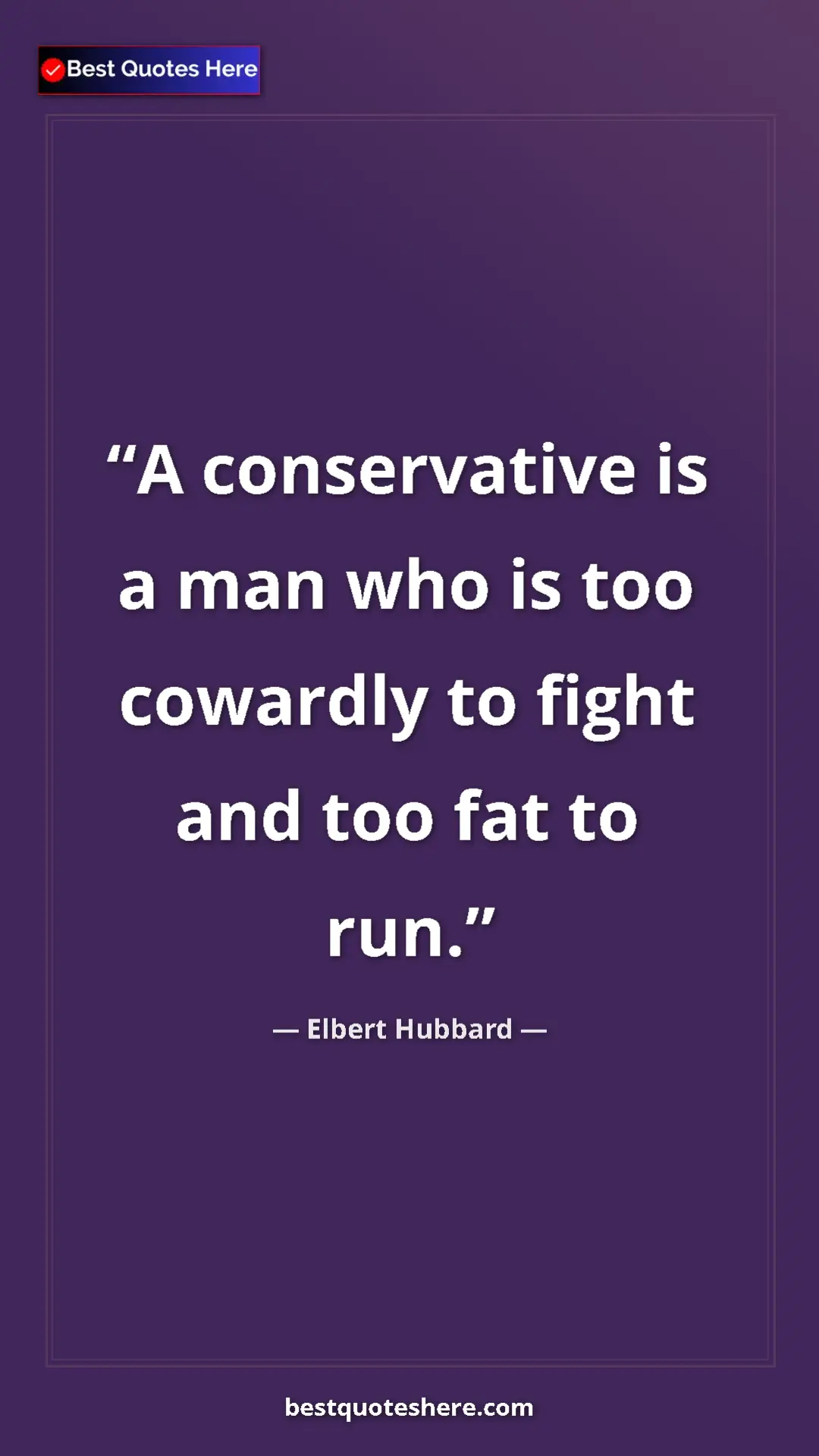 Pinterest quote poster by Elbert Hubbard: "A conservative is a man who is too cowardly to fight and..."