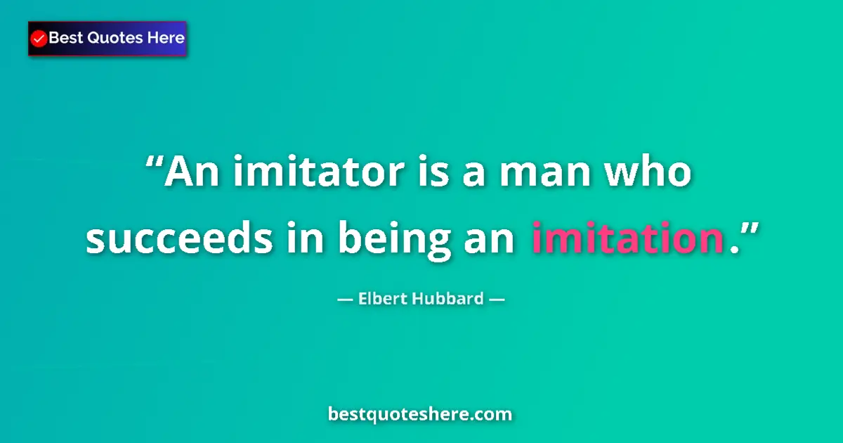 Quote by Elbert Hubbard: An imitator is a man who succeeds in being an imitation....