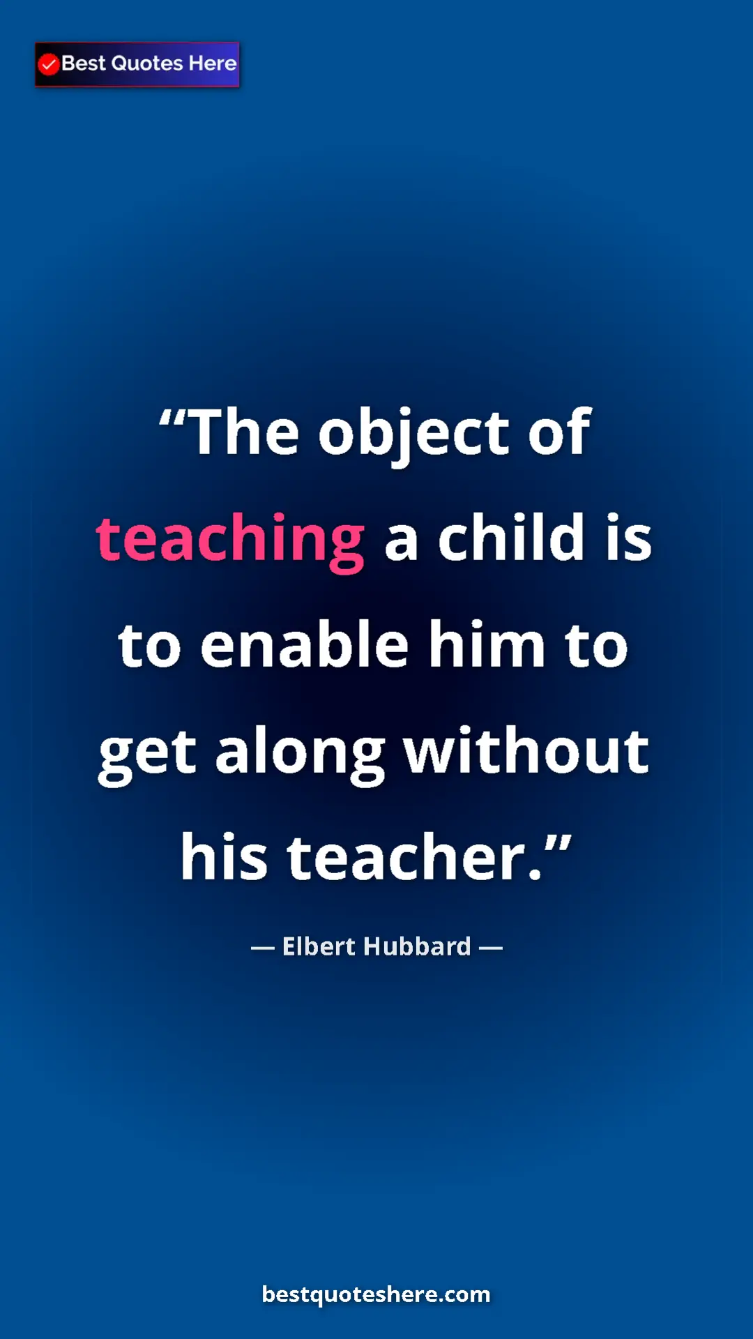 Elbert Hubbard Quote Card: "The object of teaching a child is to enable him to get..." Pinterest quote poster by Elbert Hubbard: "The object of teaching a child is to enable him to get..."
