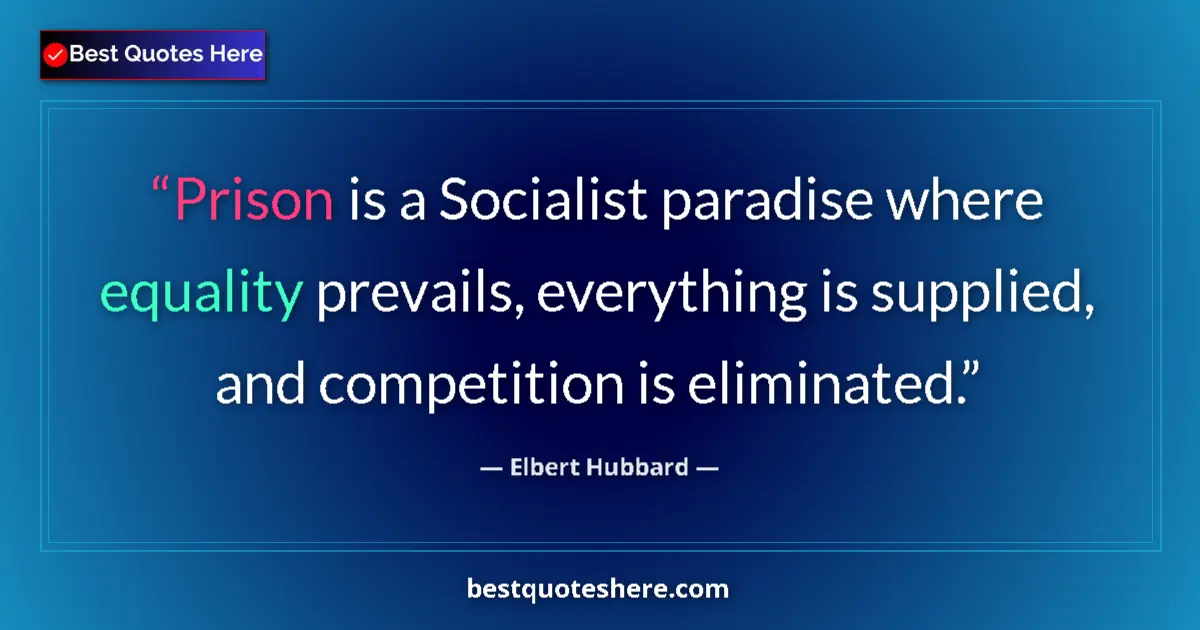 Quote by Elbert Hubbard: Prison is a Socialist paradise where equality prevails, everything is supplied, and competition is e...