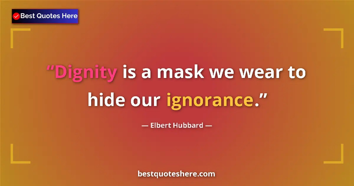 Quote by Elbert Hubbard: Dignity is a mask we wear to hide our ignorance....