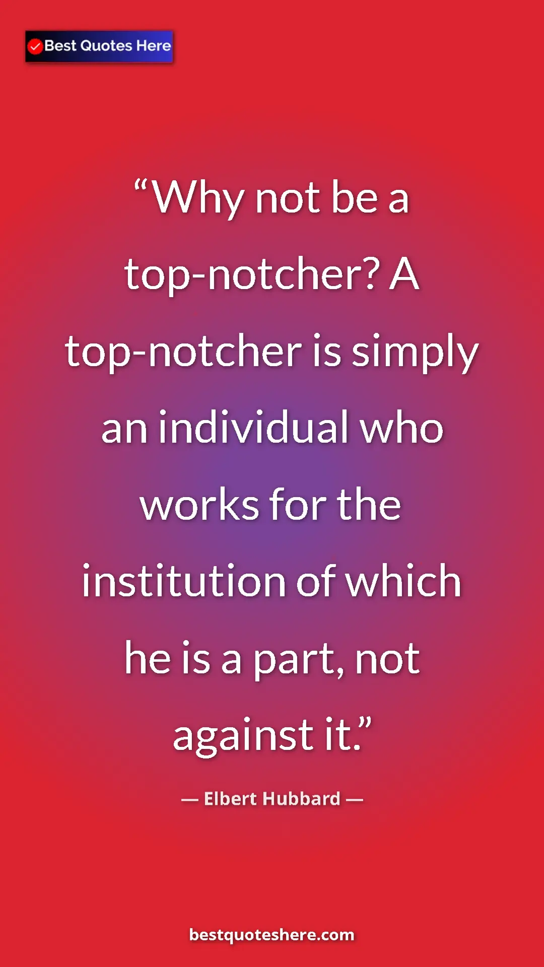 Elbert Hubbard Quote Card: "Why not be a top-notcher? A top-notcher is simply an..." Pinterest quote poster by Elbert Hubbard: "Why not be a top-notcher? A top-notcher is simply an..."
