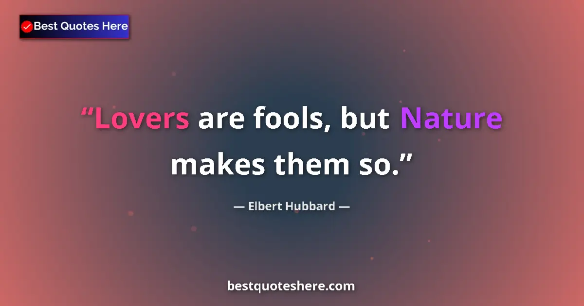 Quote by Elbert Hubbard: Lovers are fools, but Nature makes them so....