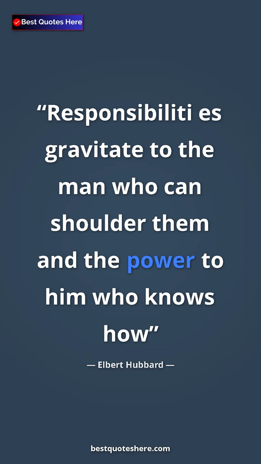 Pinterest quote poster by Elbert Hubbard: "Responsibiliti es gravitate to the man who can shoulder..."
