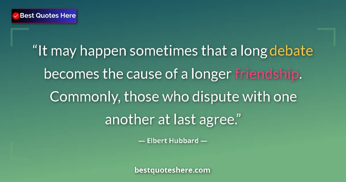 Quote by Elbert Hubbard: It may happen sometimes that a long debate becomes the cause of a longer friendship. Commonly, those...