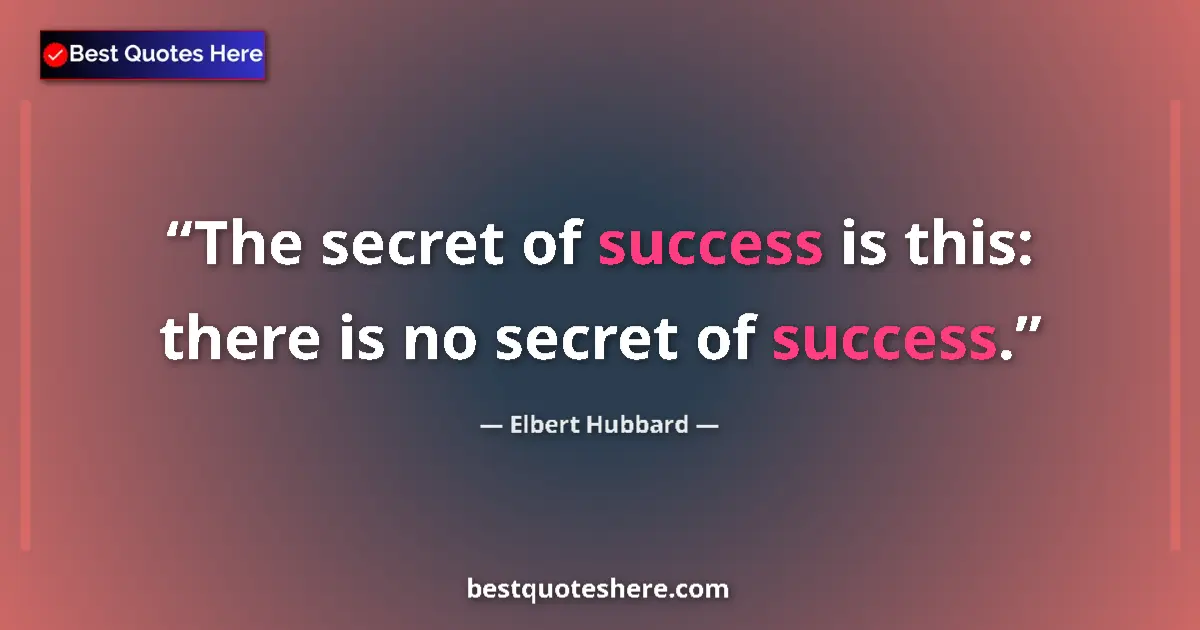 Quote by Elbert Hubbard: The secret of success is this: there is no secret of success....