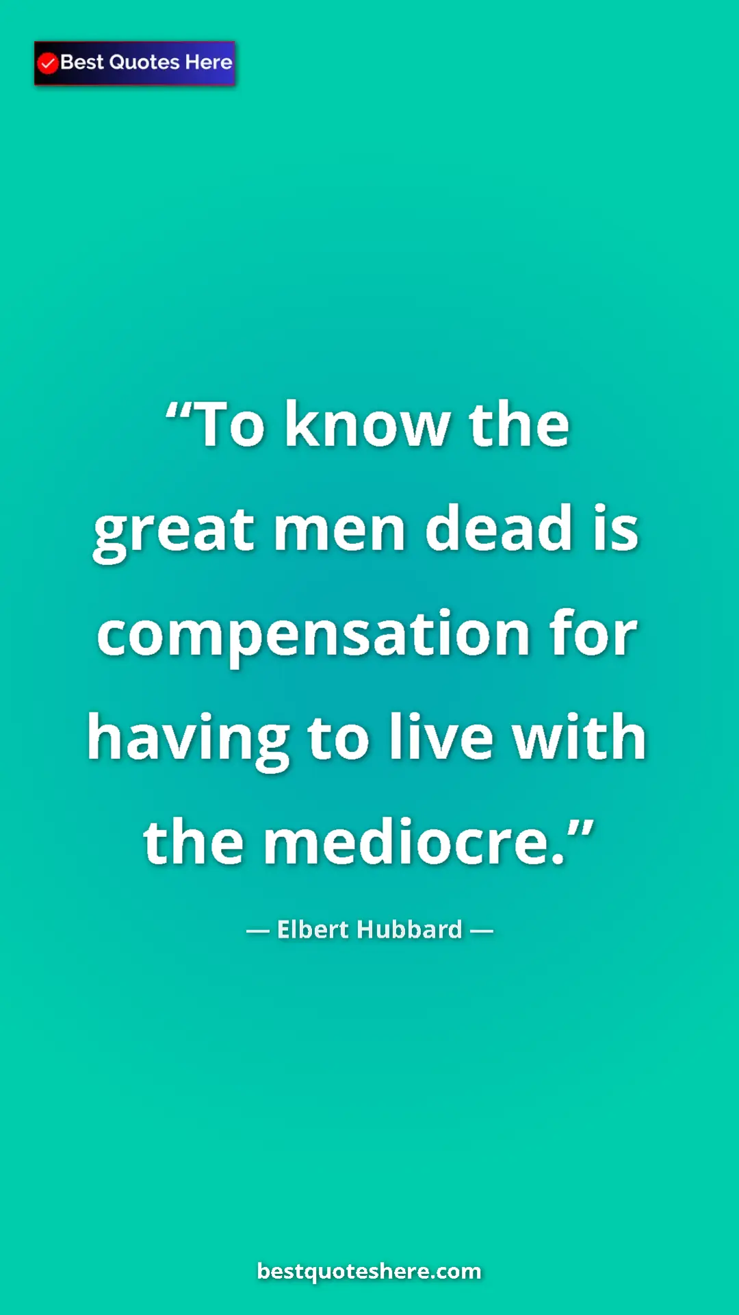 Pinterest quote poster by Elbert Hubbard: "To know the great men dead is compensation for having to..."