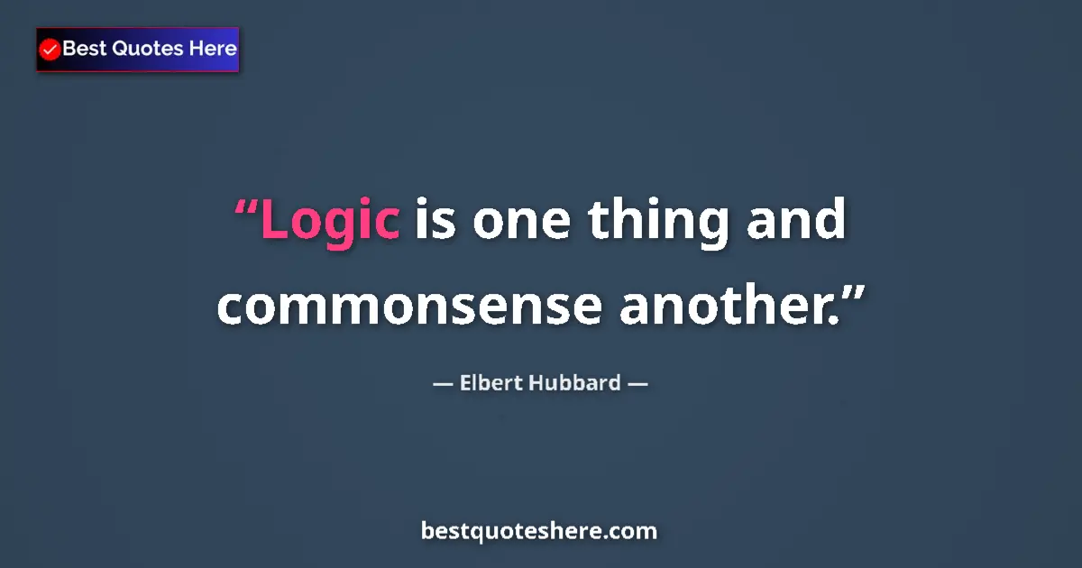 Quote by Elbert Hubbard: Logic is one thing and commonsense another....