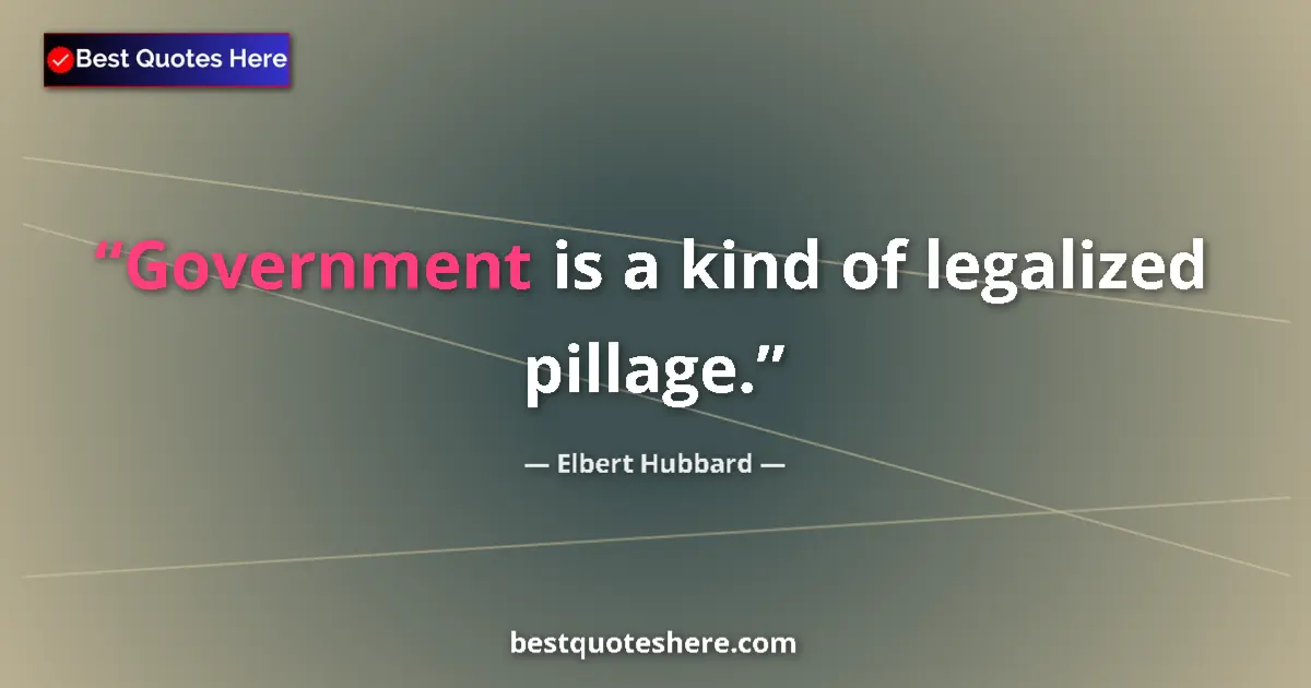 Quote by Elbert Hubbard: Government is a kind of legalized pillage....