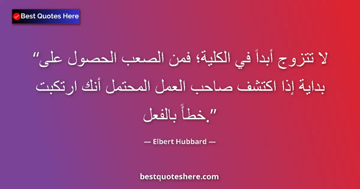 Image for the quote by Elbert Hubbard: Never get married in college; it's hard to get a start if a prospective employer finds you've alread...