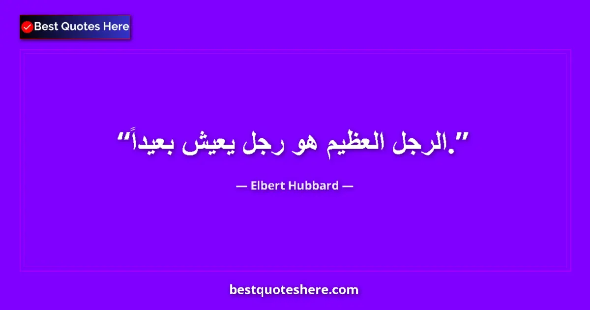 Quote by Elbert Hubbard: The Great Man is a man who lives a long way off....