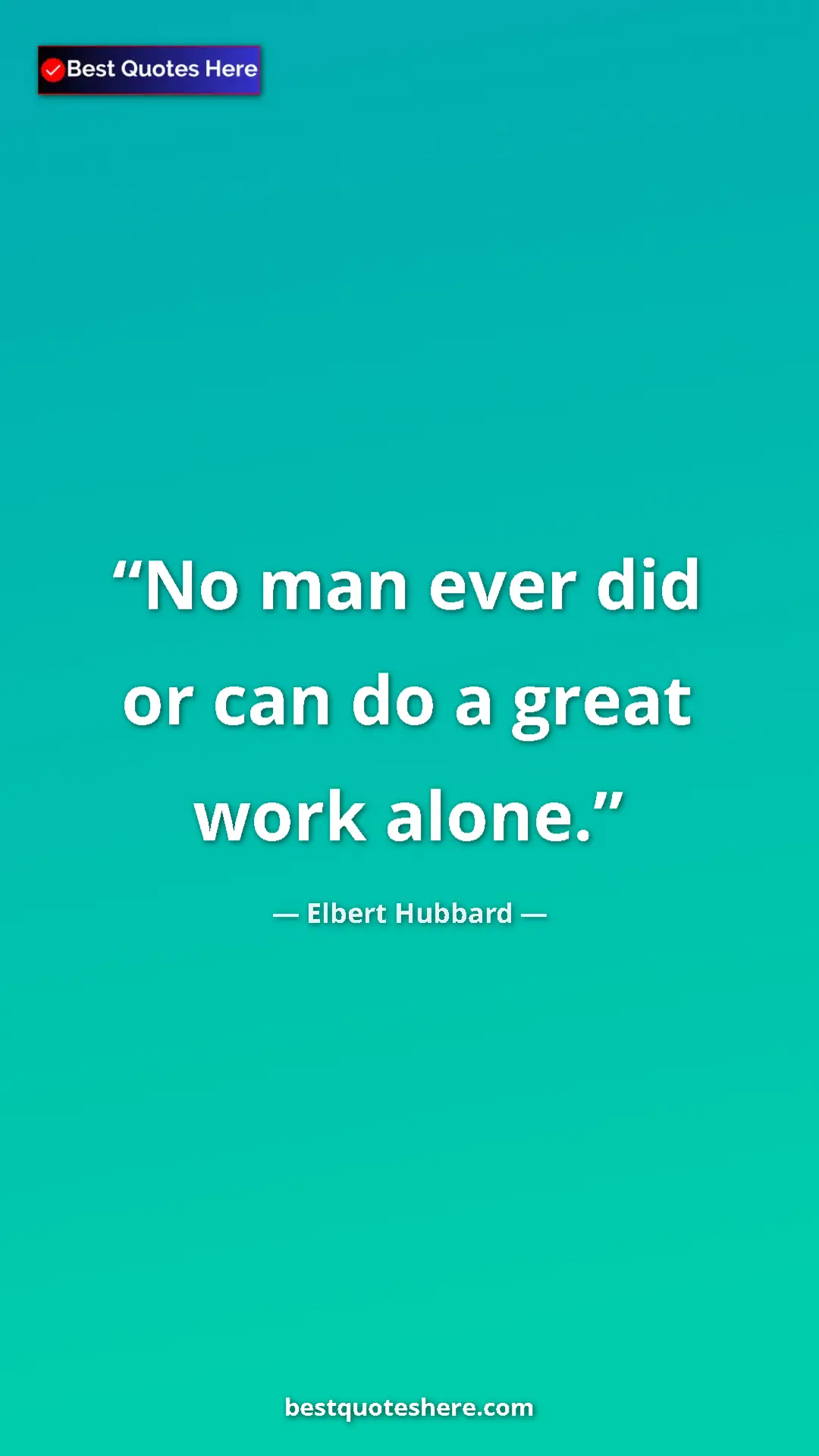 Pinterest quote poster by Elbert Hubbard: "No man ever did or can do a great work alone."