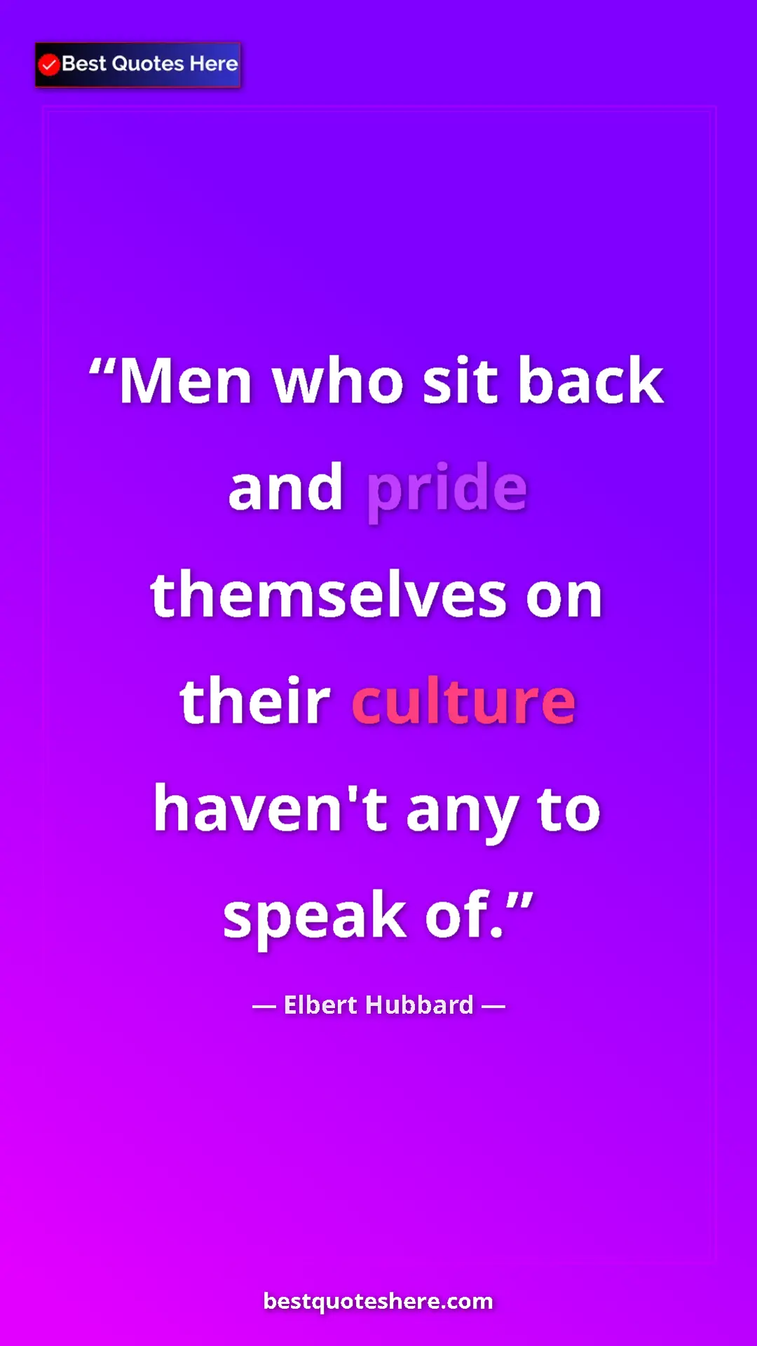 Pinterest quote poster by Elbert Hubbard: "Men who sit back and pride themselves on their culture..."