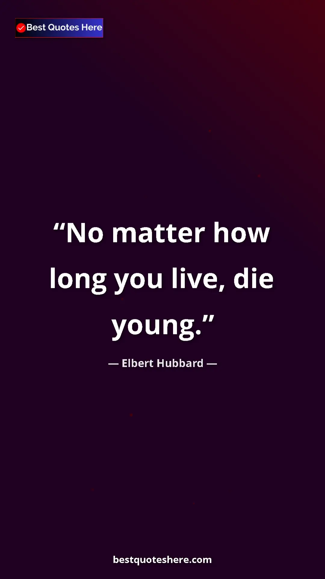 Pinterest quote poster by Elbert Hubbard: "No matter how long you live, die young."