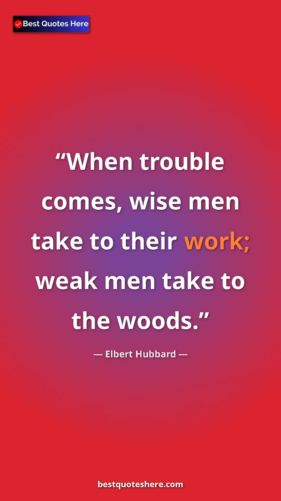Pinterest quote poster by Elbert Hubbard: "When trouble comes, wise men take to their work; weak men..."
