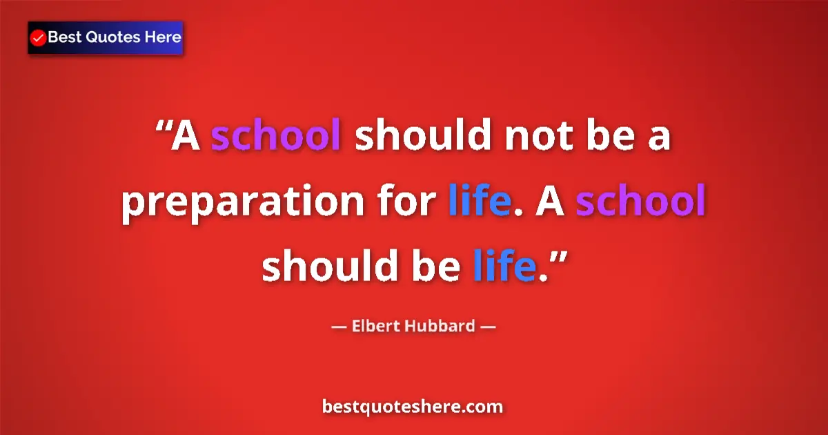 Quote by Elbert Hubbard: A school should not be a preparation for life. A school should be life....