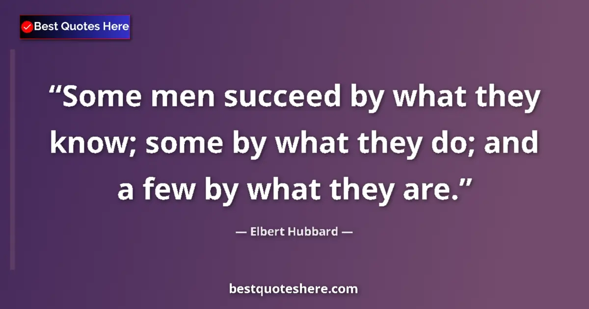 Quote by Elbert Hubbard: Some men succeed by what they know; some by what they do; and a few by what they are....