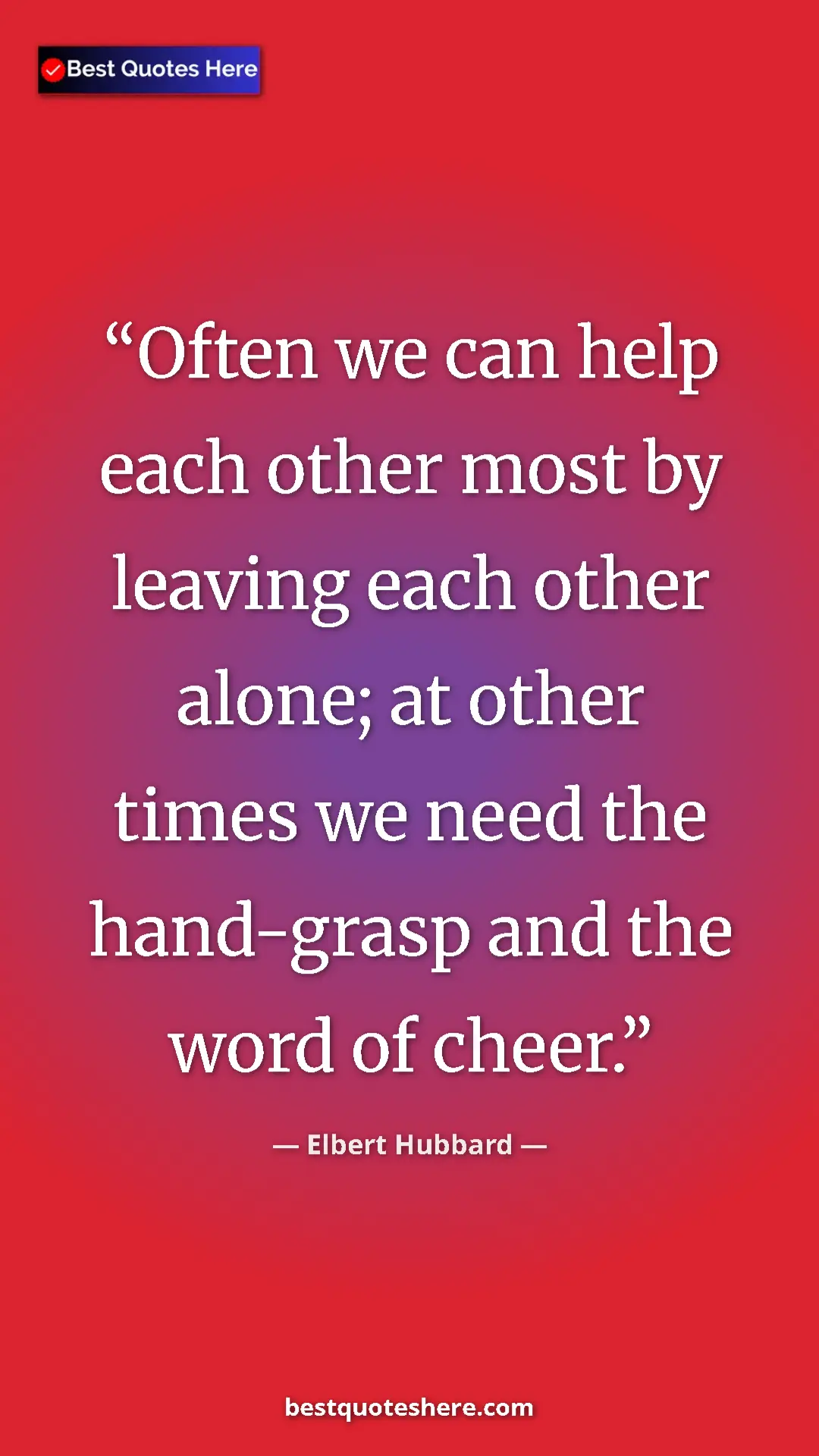 Pinterest quote poster by Elbert Hubbard: "Often we can help each other most by leaving each other..."