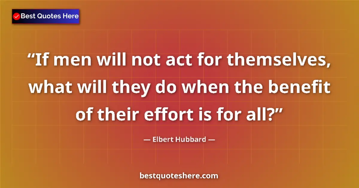 Image for the quote by Elbert Hubbard: If men will not act for themselves, what will they do when the benefit of their effort is for all?...