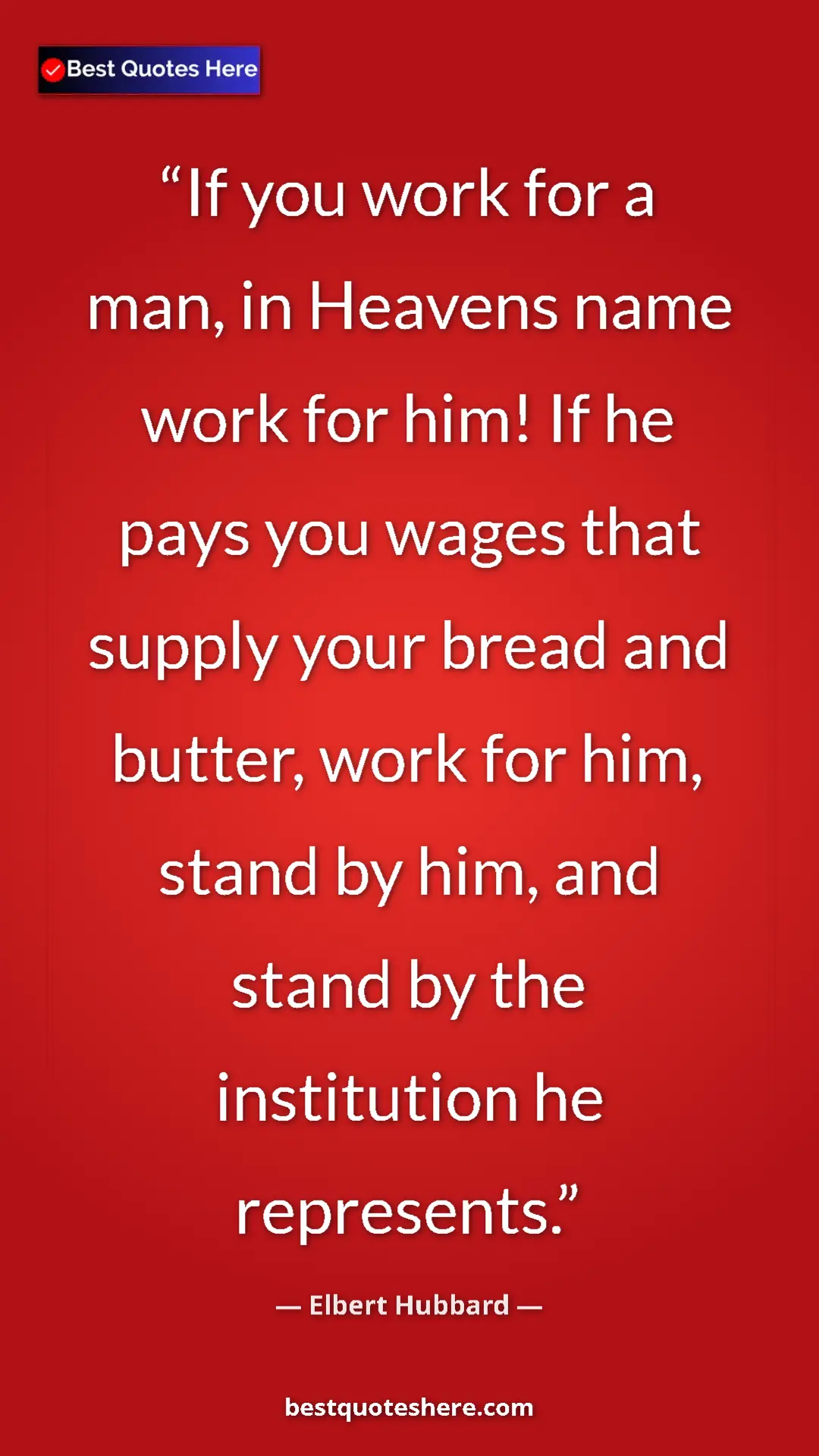 Pinterest quote poster by Elbert Hubbard: "If you work for a man, in Heavens name work for him! If he..."