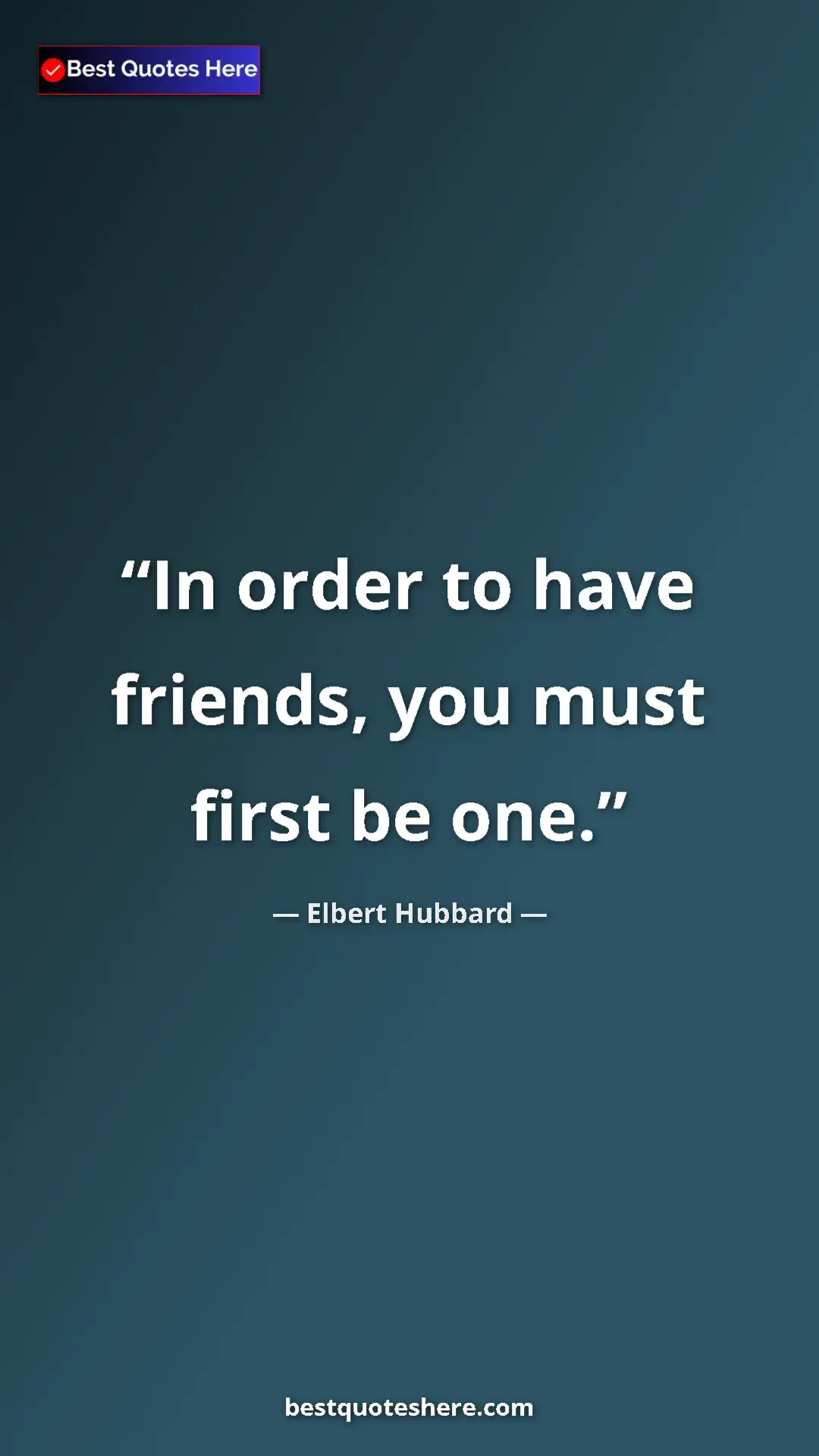 Pinterest quote poster by Elbert Hubbard: "In order to have friends, you must first be one."