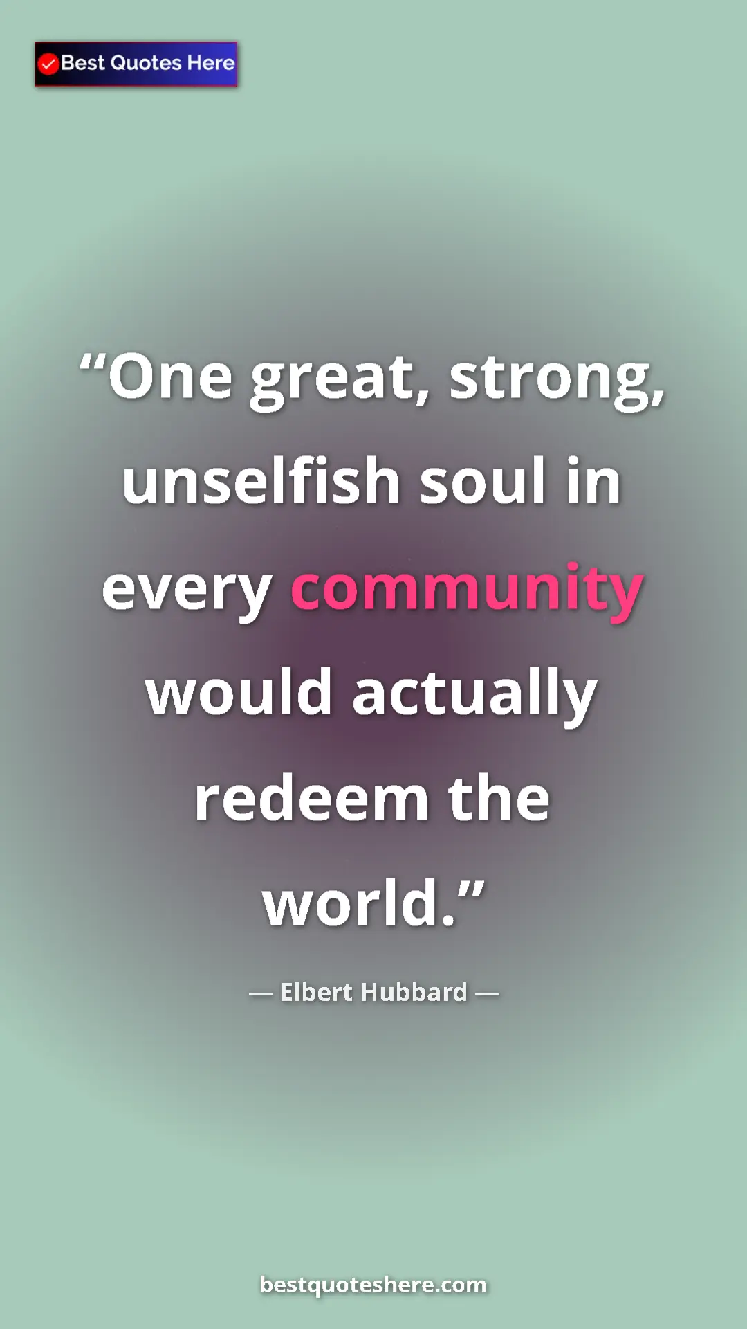 Pinterest quote poster by Elbert Hubbard: "One great, strong, unselfish soul in every community would..."