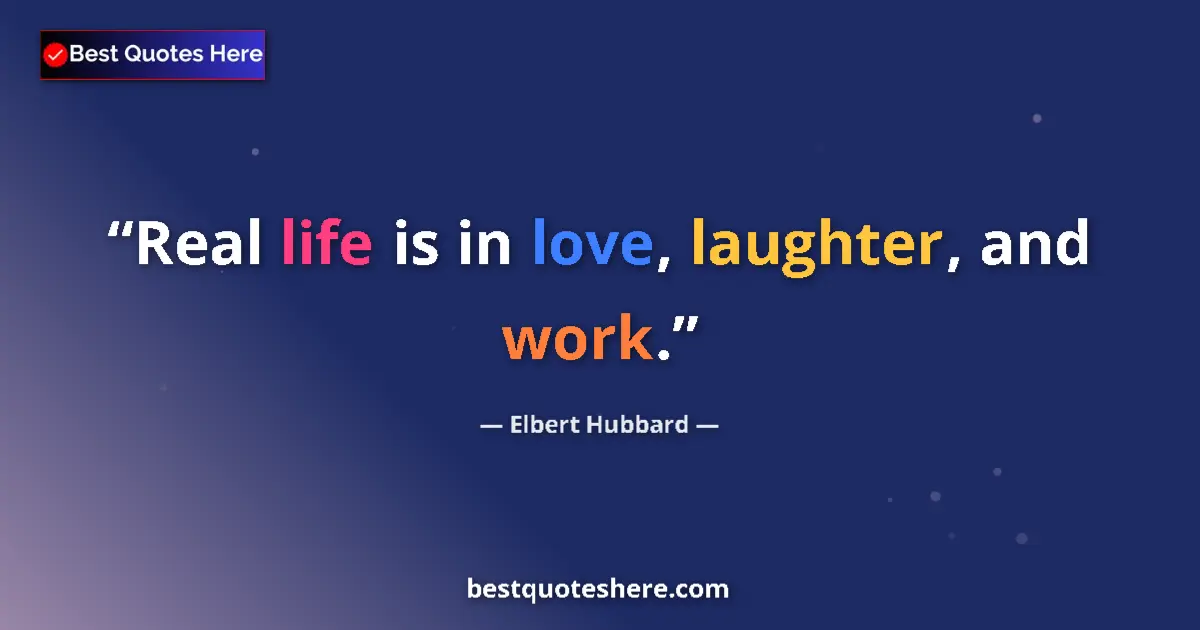 Quote by Elbert Hubbard: Real life is in love, laughter, and work....