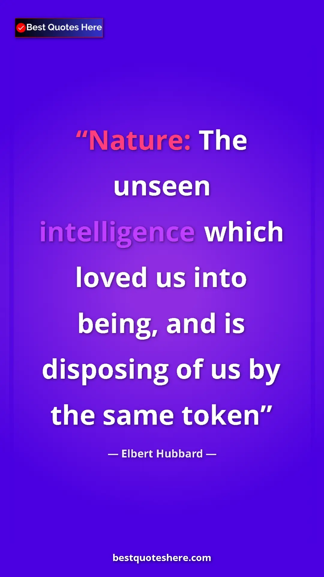 Elbert Hubbard Quote Card: "Nature: The unseen intelligence which loved us into being,..." Pinterest quote poster by Elbert Hubbard: "Nature: The unseen intelligence which loved us into being,..."