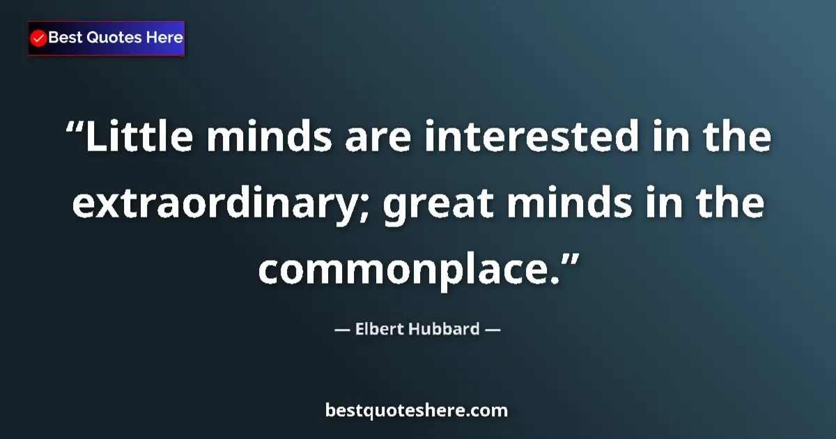 Image for the quote by Elbert Hubbard: Little minds are interested in the extraordinary; great minds in the commonplace....
