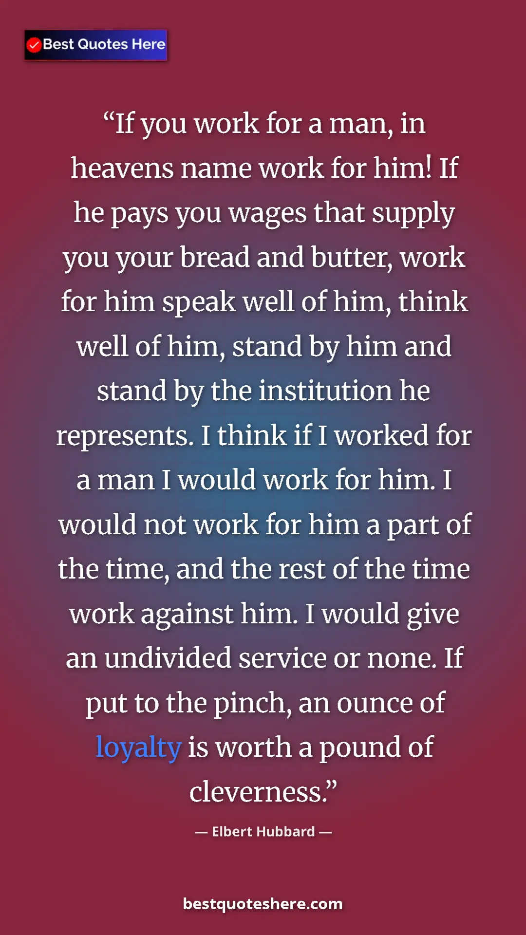 Pinterest quote poster by Elbert Hubbard: "If you work for a man, in heavens name work for him! If he p"