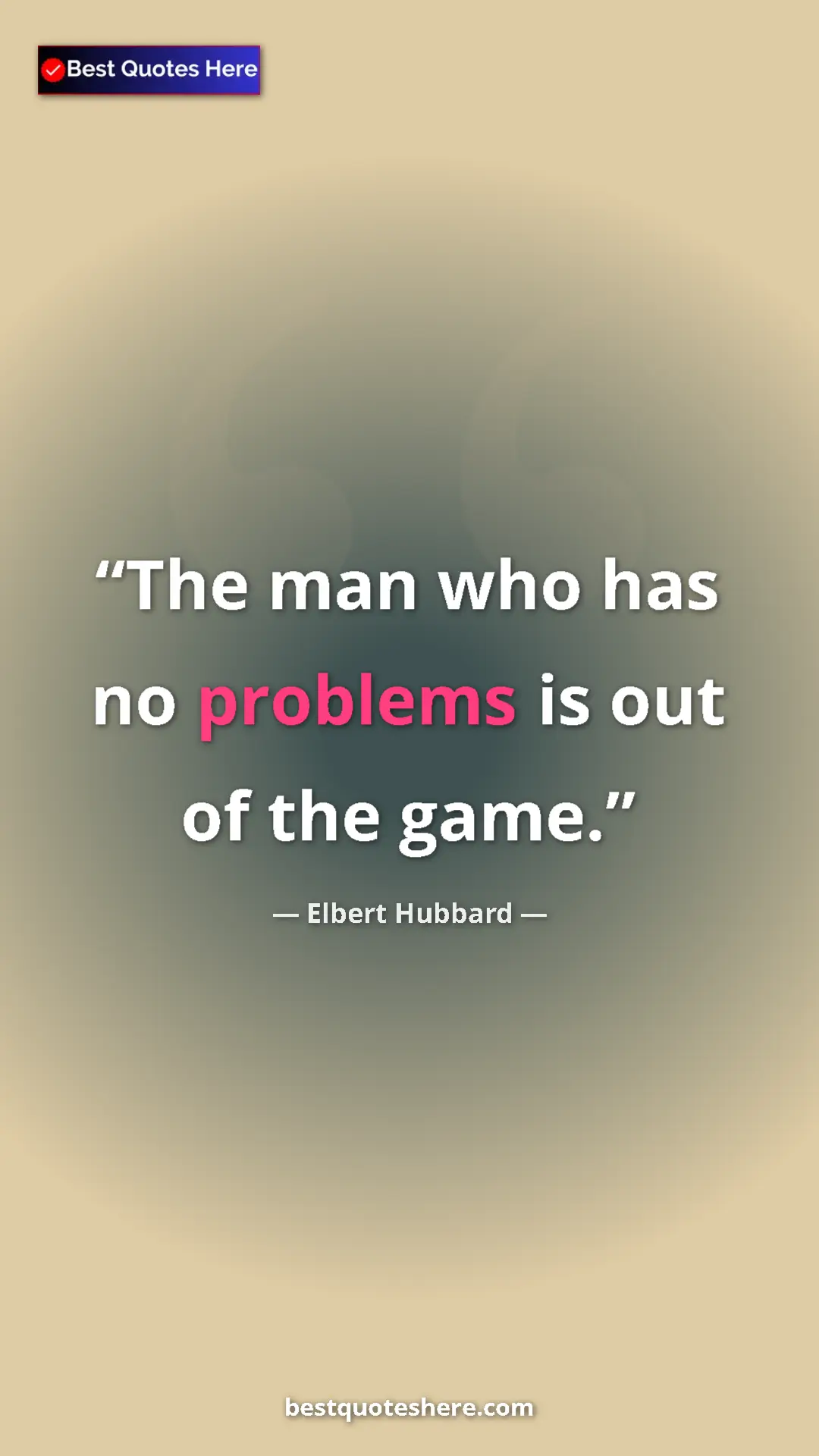 Pinterest quote poster by Elbert Hubbard: "The man who has no problems is out of the game."