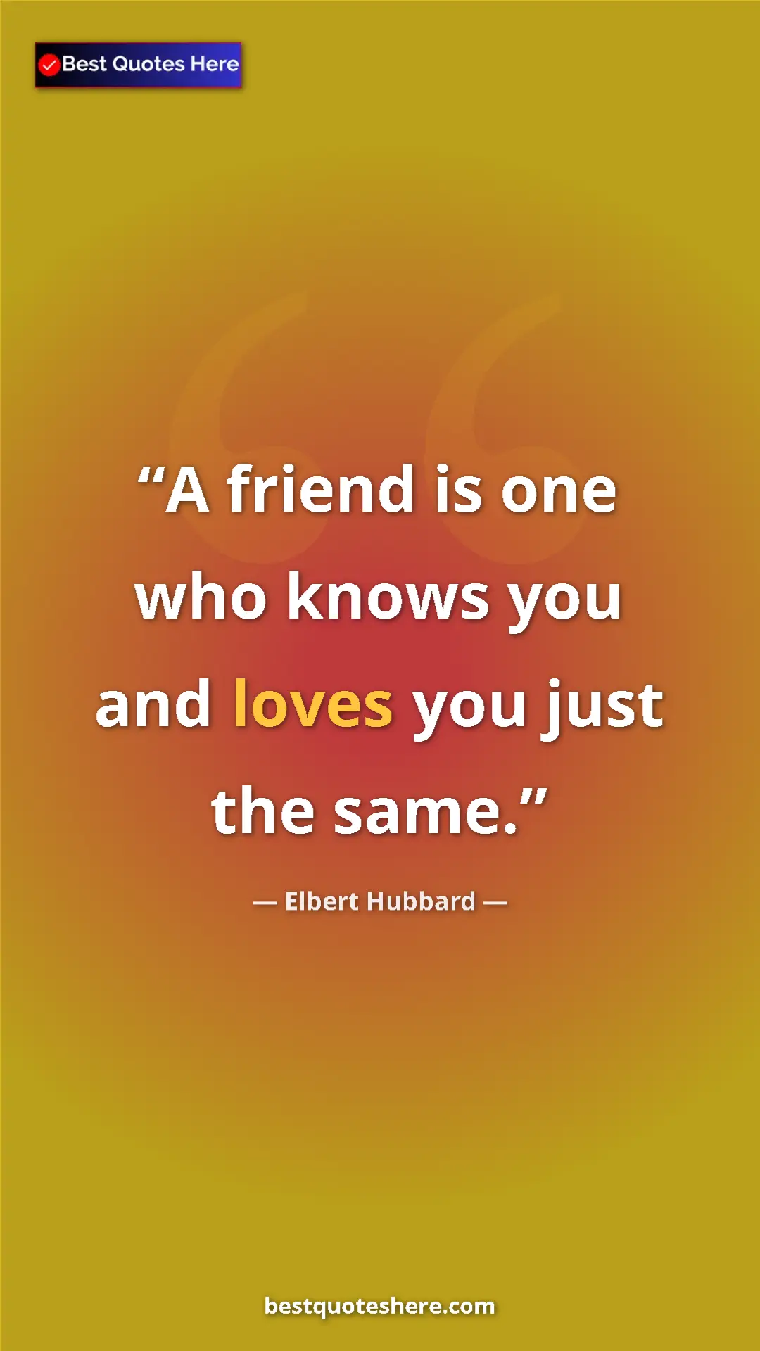 Pinterest quote poster by Elbert Hubbard: "A friend is one who knows you and loves you just the same."