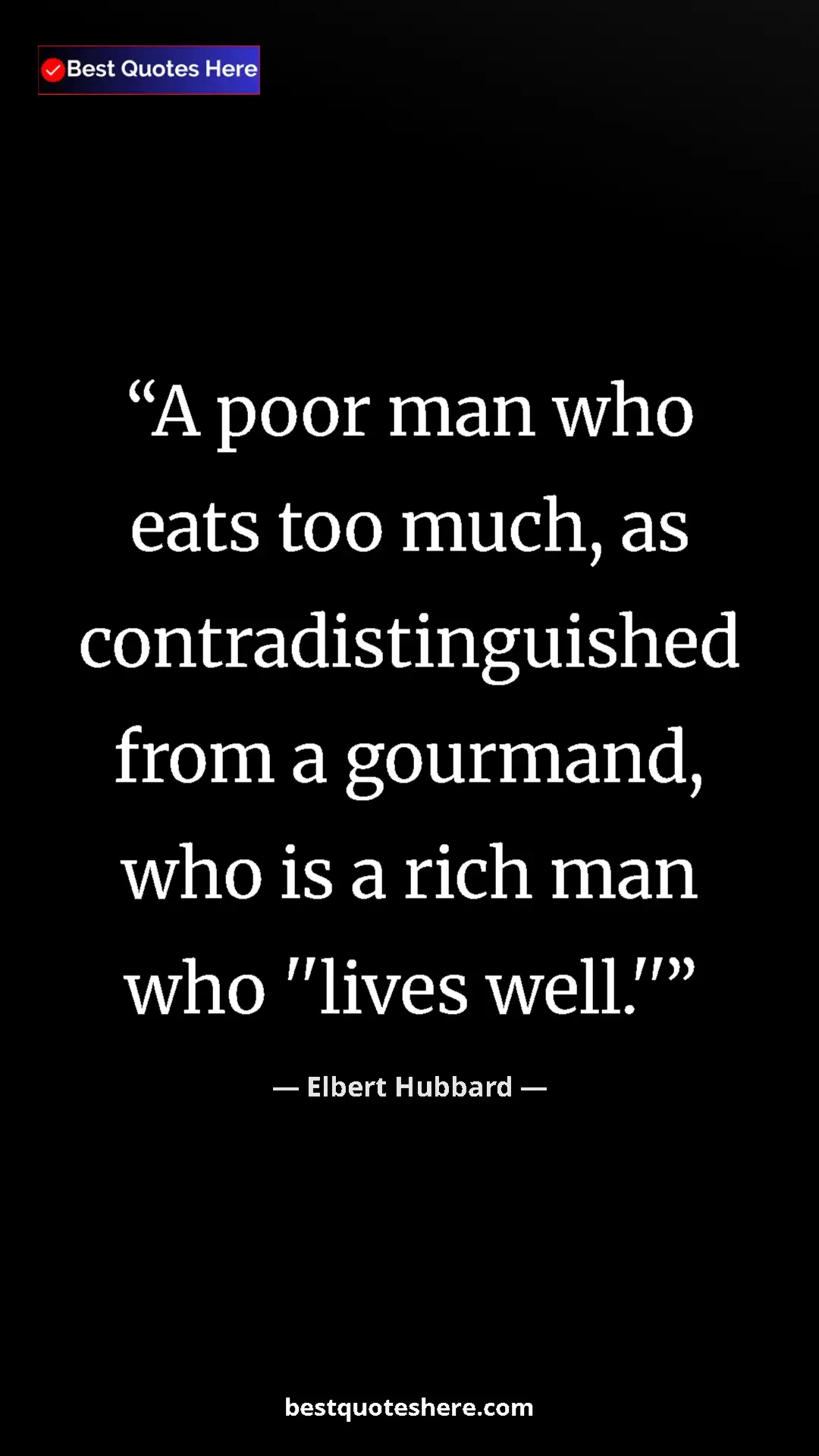 Pinterest quote poster by Elbert Hubbard: "A poor man who eats too much, as contradistinguished from a..."
