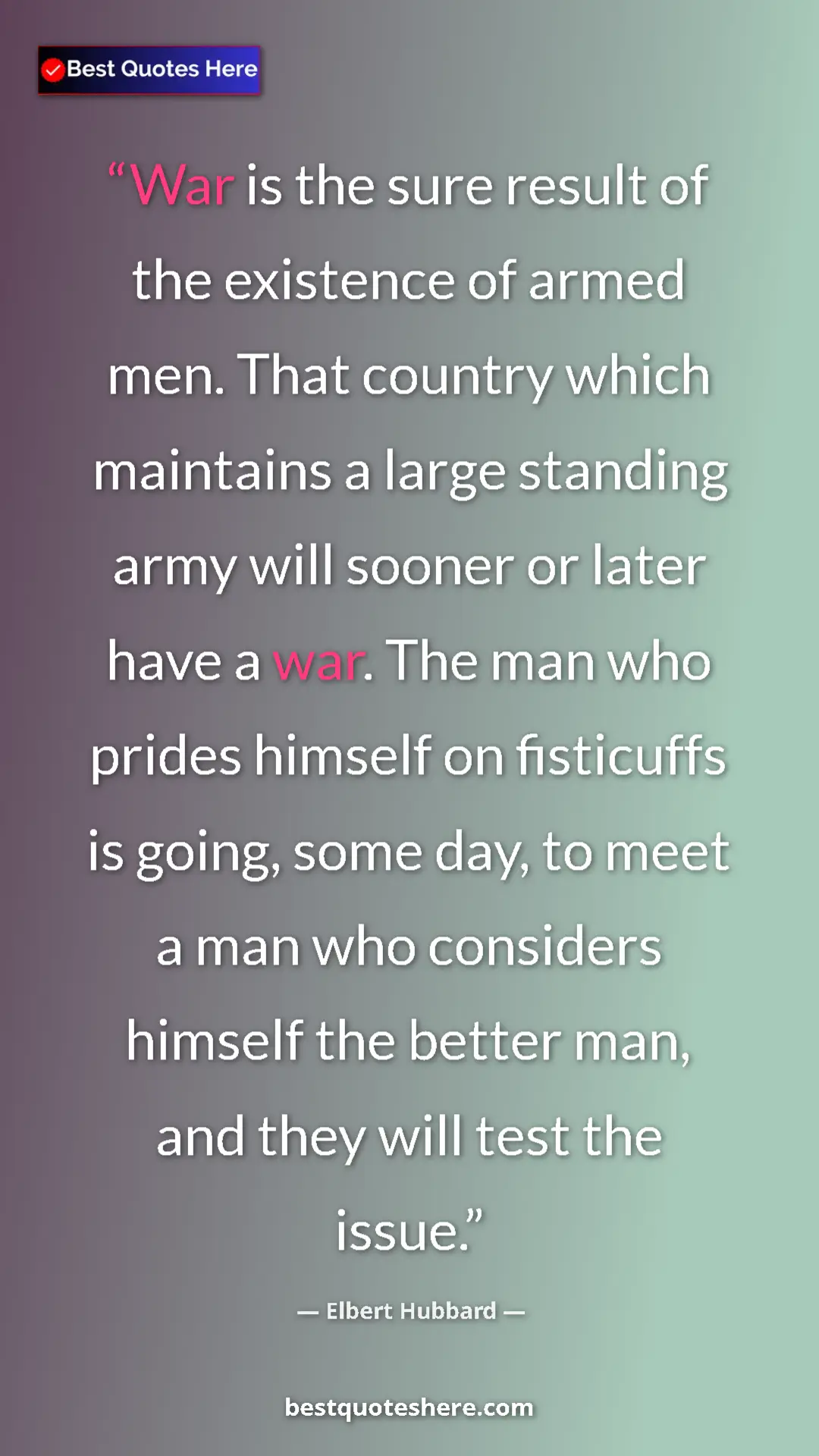 Elbert Hubbard Quote Card: "War is the sure result of the existence of armed men. That..." Pinterest quote poster by Elbert Hubbard: "War is the sure result of the existence of armed men. That..."