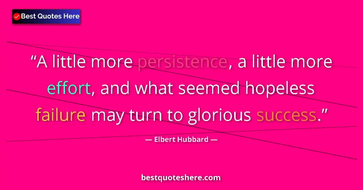 Quote by Elbert Hubbard: A little more persistence, a little more effort, a