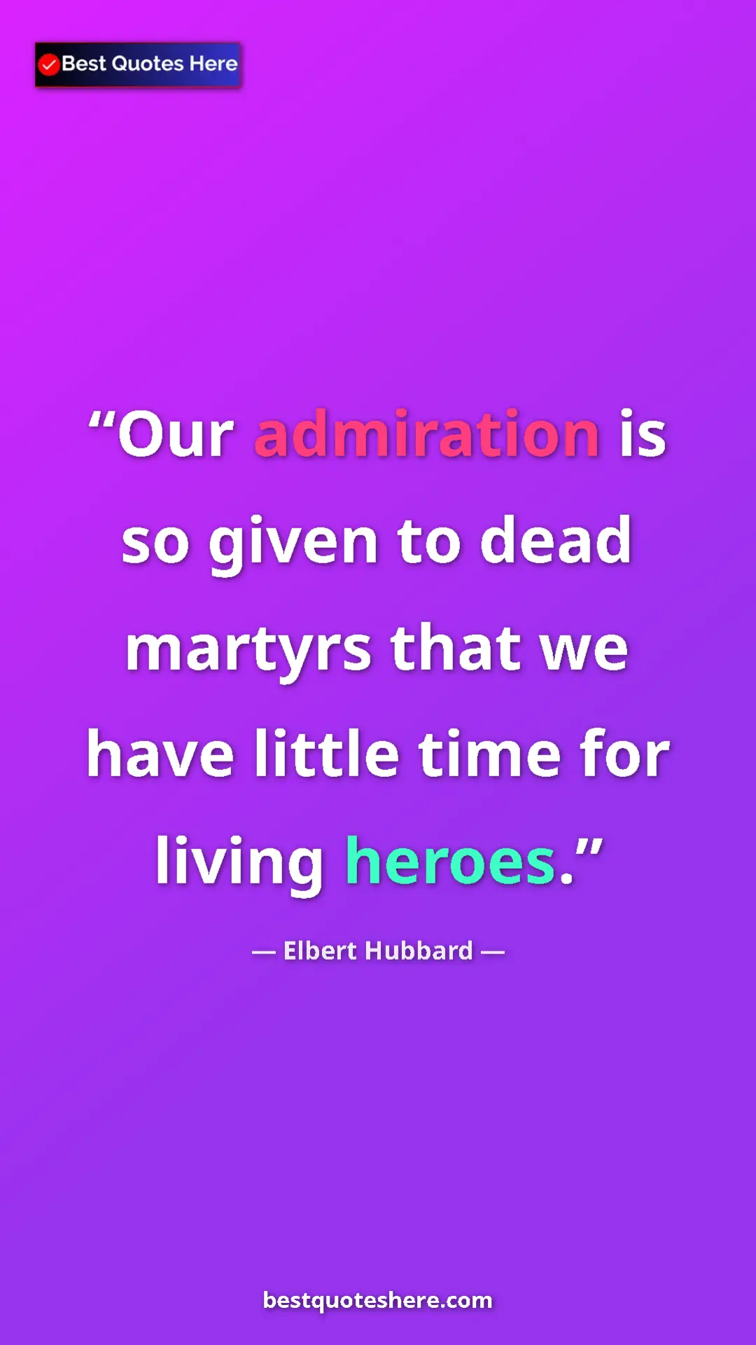 Pinterest quote poster by Elbert Hubbard: "Our admiration is so given to dead martyrs that we have..."